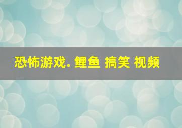 恐怖游戏. 鲤鱼 搞笑 视频